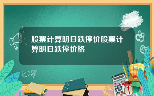 股票计算明日跌停价股票计算明日跌停价格
