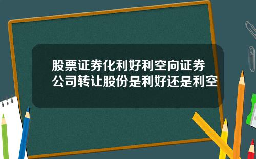 股票证券化利好利空向证券公司转让股份是利好还是利空
