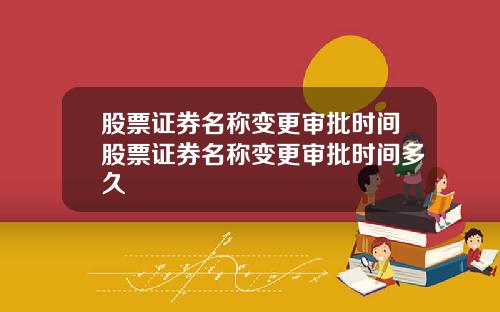 股票证券名称变更审批时间股票证券名称变更审批时间多久
