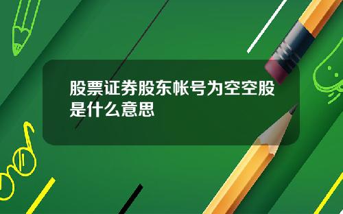 股票证券股东帐号为空空股是什么意思