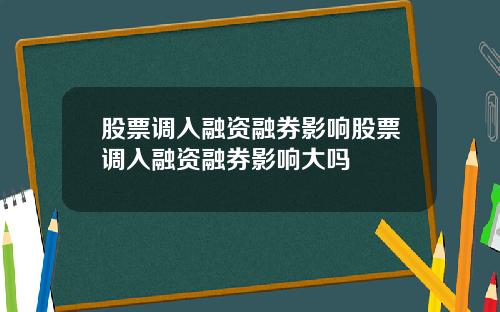 股票调入融资融券影响股票调入融资融券影响大吗