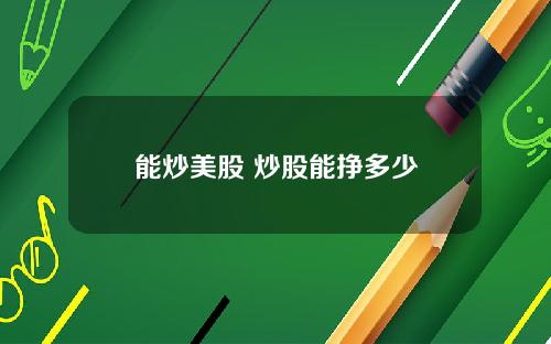 能炒美股 炒股能挣多少