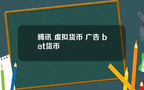 腾讯 虚拟货币 广告 bat货币