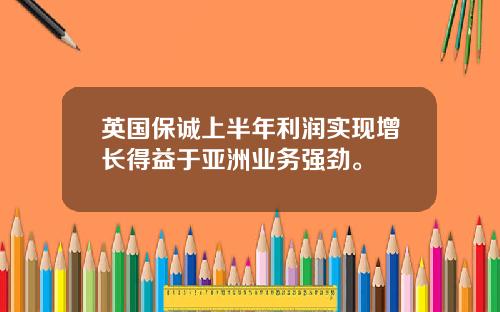 英国保诚上半年利润实现增长得益于亚洲业务强劲。