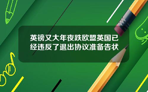 英镑又大年夜跌欧盟英国已经违反了退出协议准备告状