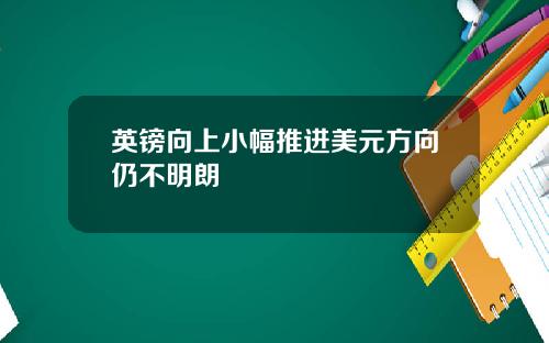 英镑向上小幅推进美元方向仍不明朗