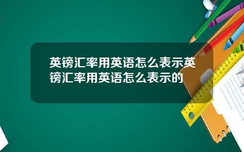 英镑汇率用英语怎么表示英镑汇率用英语怎么表示的