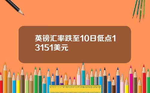 英镑汇率跌至10日低点13151美元
