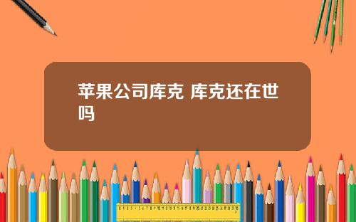 苹果公司库克 库克还在世吗