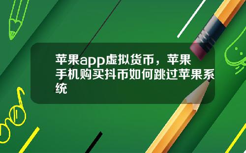 苹果app虚拟货币，苹果手机购买抖币如何跳过苹果系统