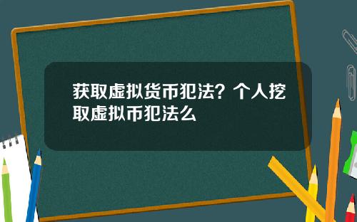 获取虚拟货币犯法?个人挖取虚拟币犯法么