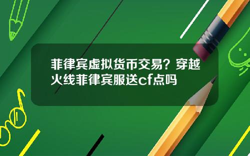 菲律宾虚拟货币交易？穿越火线菲律宾服送cf点吗