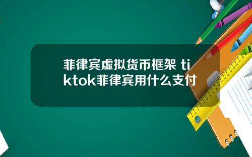 菲律宾虚拟货币框架 tiktok菲律宾用什么支付