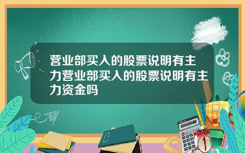 营业部买入的股票说明有主力营业部买入的股票说明有主力资金吗