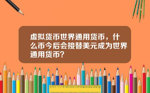 虚拟货币世界通用货币，什么币今后会接替美元成为世界通用货币？