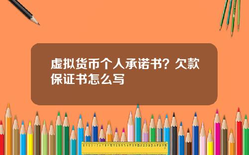 虚拟货币个人承诺书?欠款保证书怎么写