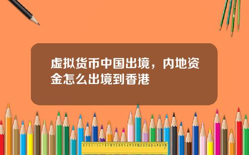 虚拟货币中国出境,内地资金怎么出境到香港