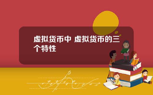 虚拟货币中 虚拟货币的三个特性
