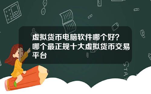 虚拟货币电脑软件哪个好?哪个最正规十大虚拟货币交易平台