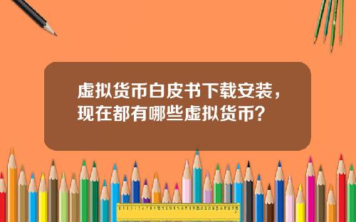 虚拟货币白皮书下载安装,现在都有哪些虚拟货币?