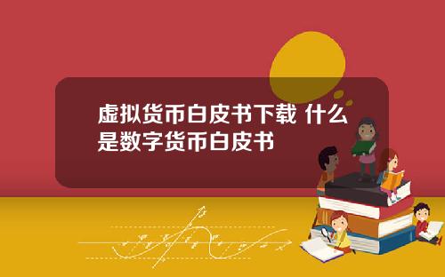 虚拟货币白皮书下载 什么是数字货币白皮书