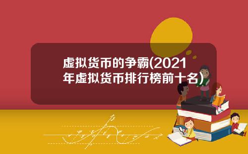 虚拟货币的争霸(2021年虚拟货币排行榜前十名)