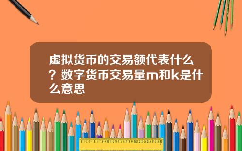 虚拟货币的交易额代表什么?数字货币交易量m和k是什么意思