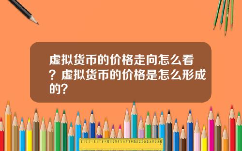 虚拟货币的价格走向怎么看?虚拟货币的价格是怎么形成的?