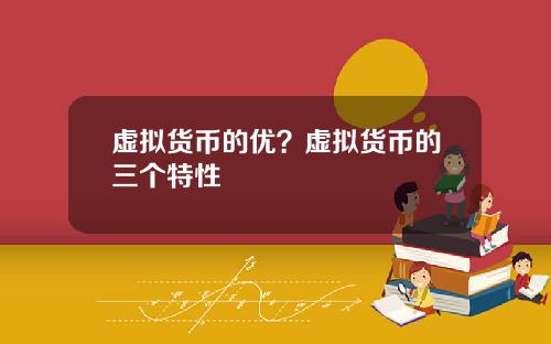 虚拟货币的优?虚拟货币的三个特性