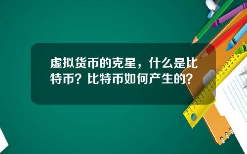 虚拟货币的克星,什么是比特币?比特币如何产生的?