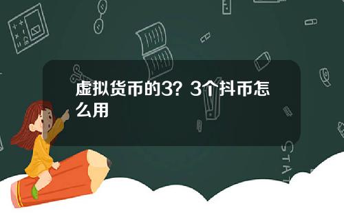 虚拟货币的3?3个抖币怎么用