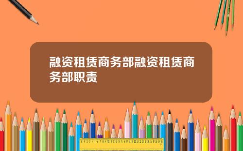 融资租赁商务部融资租赁商务部职责