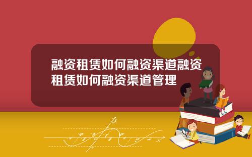 融资租赁如何融资渠道融资租赁如何融资渠道管理