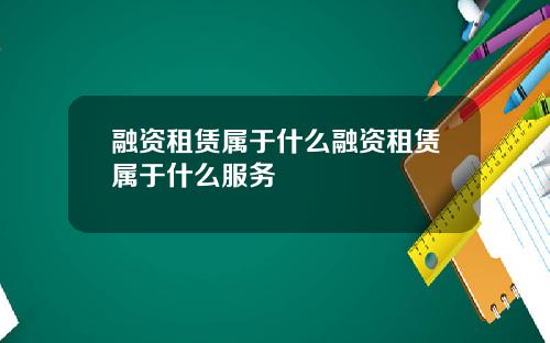 融资租赁属于什么融资租赁属于什么服务