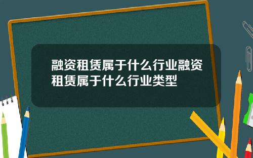融资租赁属于什么行业融资租赁属于什么行业类型