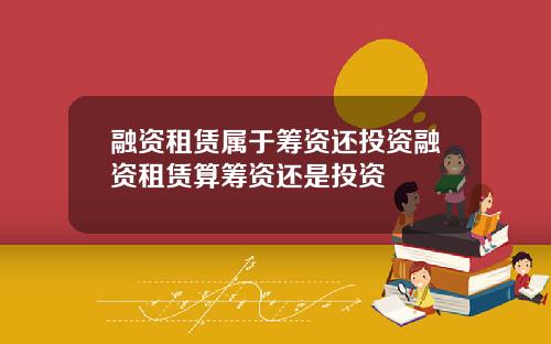 融资租赁属于筹资还投资融资租赁算筹资还是投资