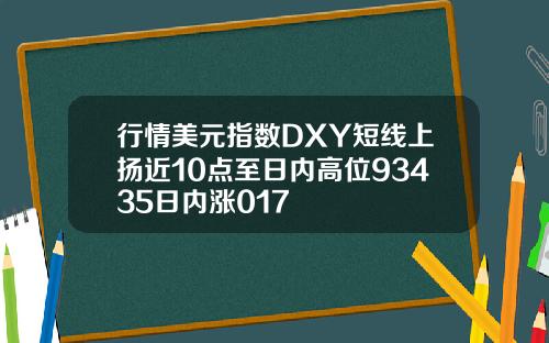 行情美元指数DXY短线上扬近10点至日内高位93435日内涨017