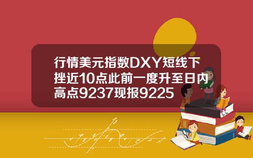 行情美元指数DXY短线下挫近10点此前一度升至日内高点9237现报9225