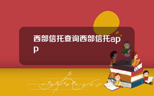 西部信托查询西部信托app