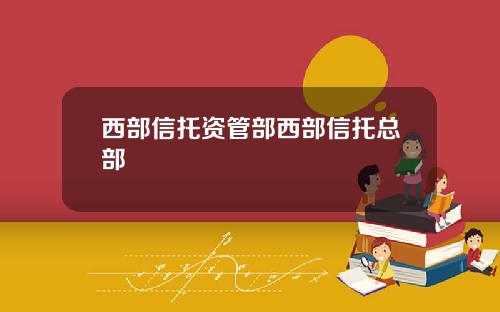 西部信托资管部西部信托总部