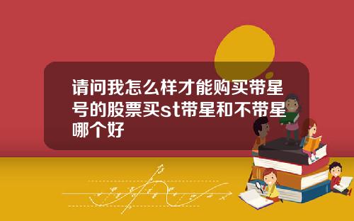请问我怎么样才能购买带星号的股票买st带星和不带星哪个好