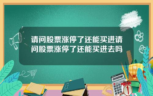请问股票涨停了还能买进请问股票涨停了还能买进去吗