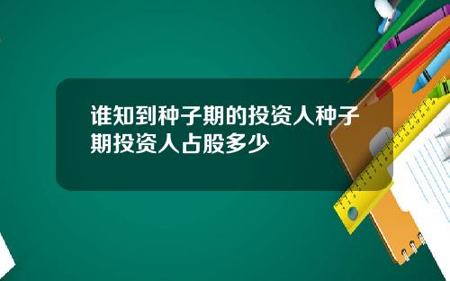 谁知到种子期的投资人种子期投资人占股多少