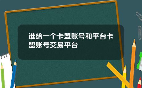 谁给一个卡盟账号和平台卡盟账号交易平台