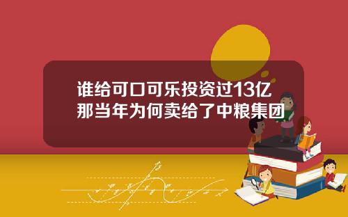 谁给可口可乐投资过13亿那当年为何卖给了中粮集团