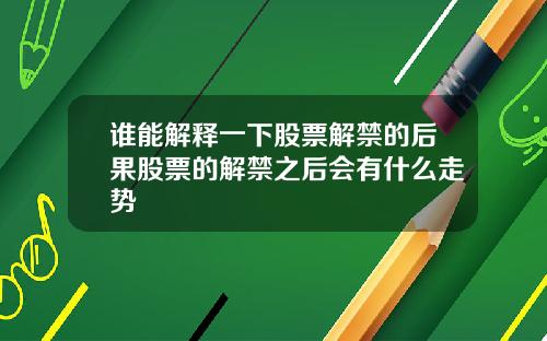 谁能解释一下股票解禁的后果股票的解禁之后会有什么走势
