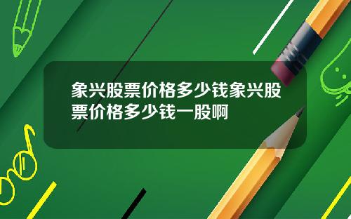 象兴股票价格多少钱象兴股票价格多少钱一股啊