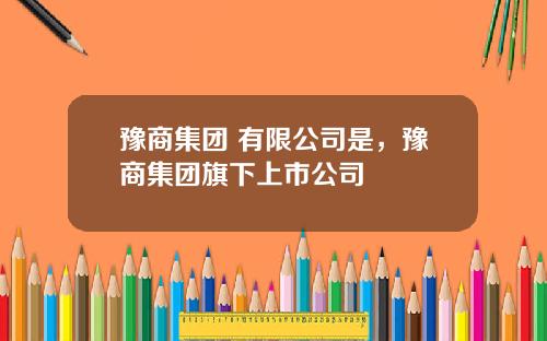 豫商集团 有限公司是,豫商集团旗下上市公司