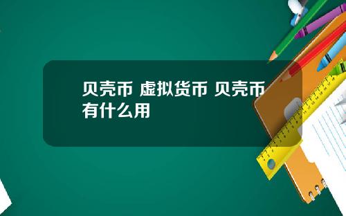 贝壳币 虚拟货币 贝壳币有什么用