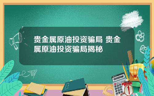 贵金属原油投资骗局 贵金属原油投资骗局揭秘